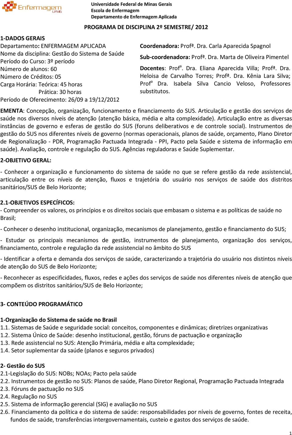 2012 Coordenadora: Profª. Dra. Carla Aparecida Spagnol Sub-coordenadora: Profª. Dra. Marta de Oliveira Pimentel Docentes: Prof a. Dra. Eliana Aparecida Villa; Profª. Dra. Heloisa de Carvalho Torres; Profª.