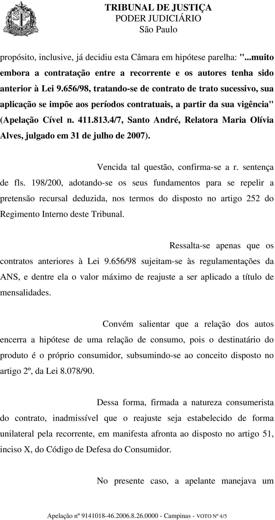 4/7, Santo André, Relatora Maria Olívia Alves, julgado em 31 de julho de 2007). Vencida tal questão, confirma-se a r. sentença de fls.