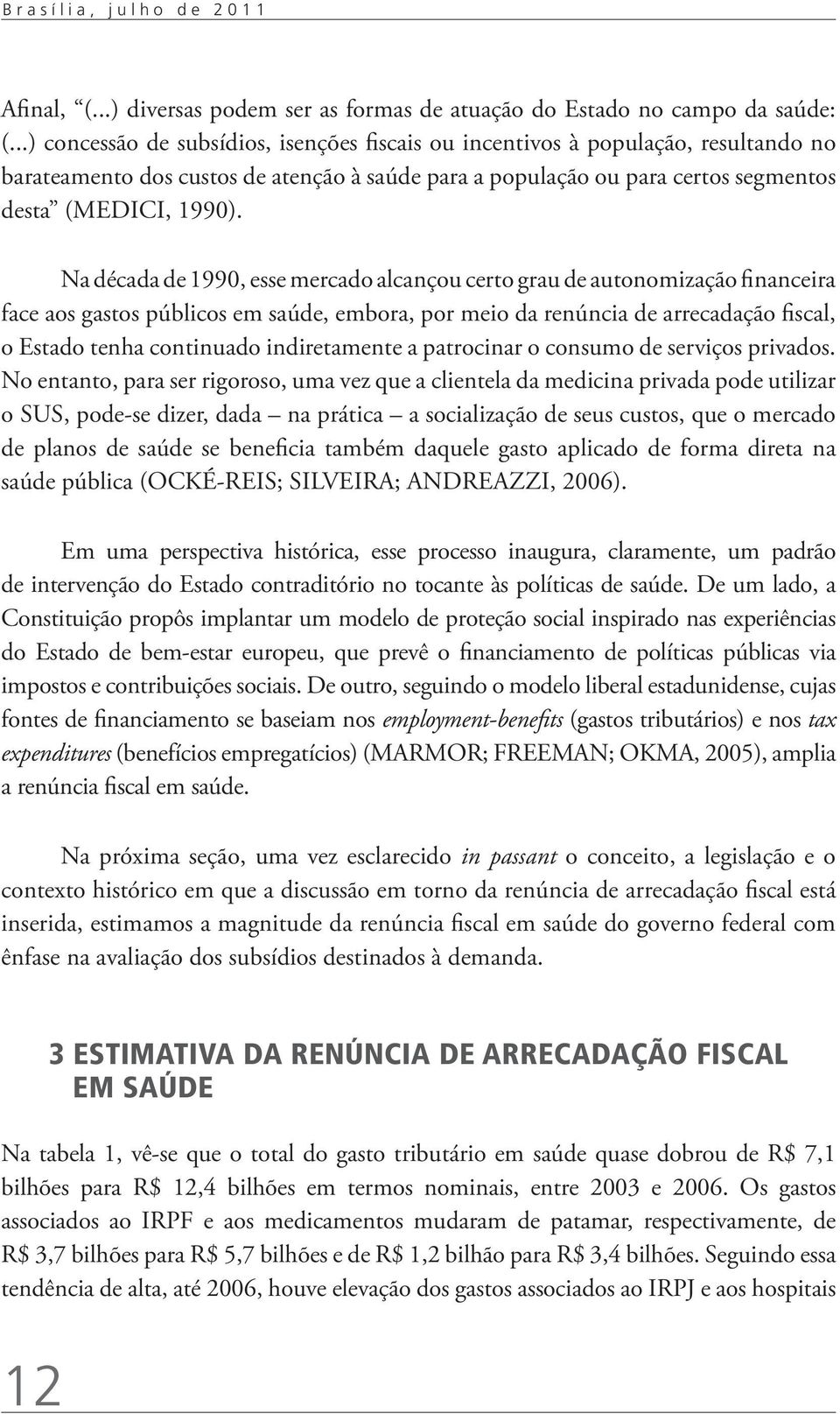 Na década de 1990, esse mercado alcançou certo grau de autonomização financeira face aos gastos públicos em saúde, embora, por meio da renúncia de arrecadação fiscal, o Estado tenha continuado