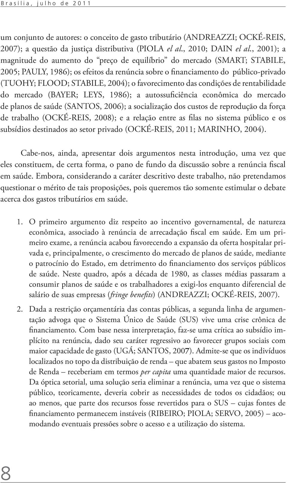 favorecimento das condições de rentabilidade do mercado (BAYER; LEYS, 1986); a autossuficiência econômica do mercado de planos de saúde (SANTOS, 2006); a socialização dos custos de reprodução da