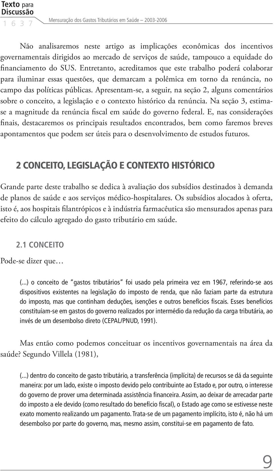 Entretanto, acreditamos que este trabalho poderá colaborar para iluminar essas questões, que demarcam a polêmica em torno da renúncia, no campo das políticas públicas.