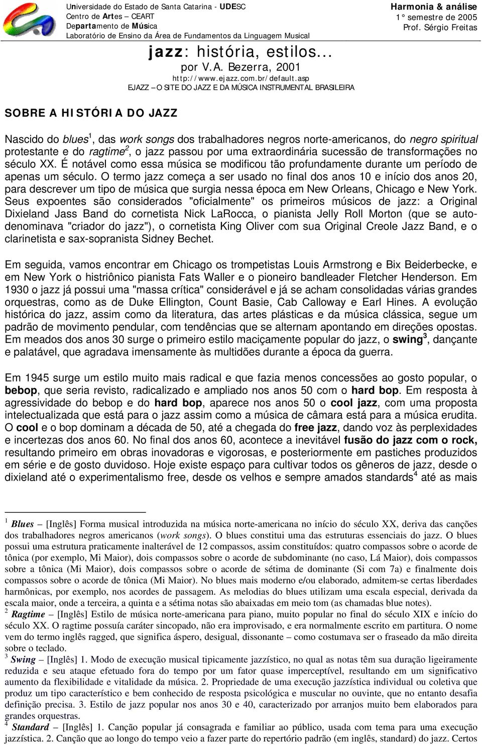 Sérgio Freitas SOBRE A HISTÓRIA DO JAZZ Nascido do blues 1, das work songs dos trabalhadores negros norte-americanos, do negro spiritual protestante e do ragtime 2, o jazz passou por uma