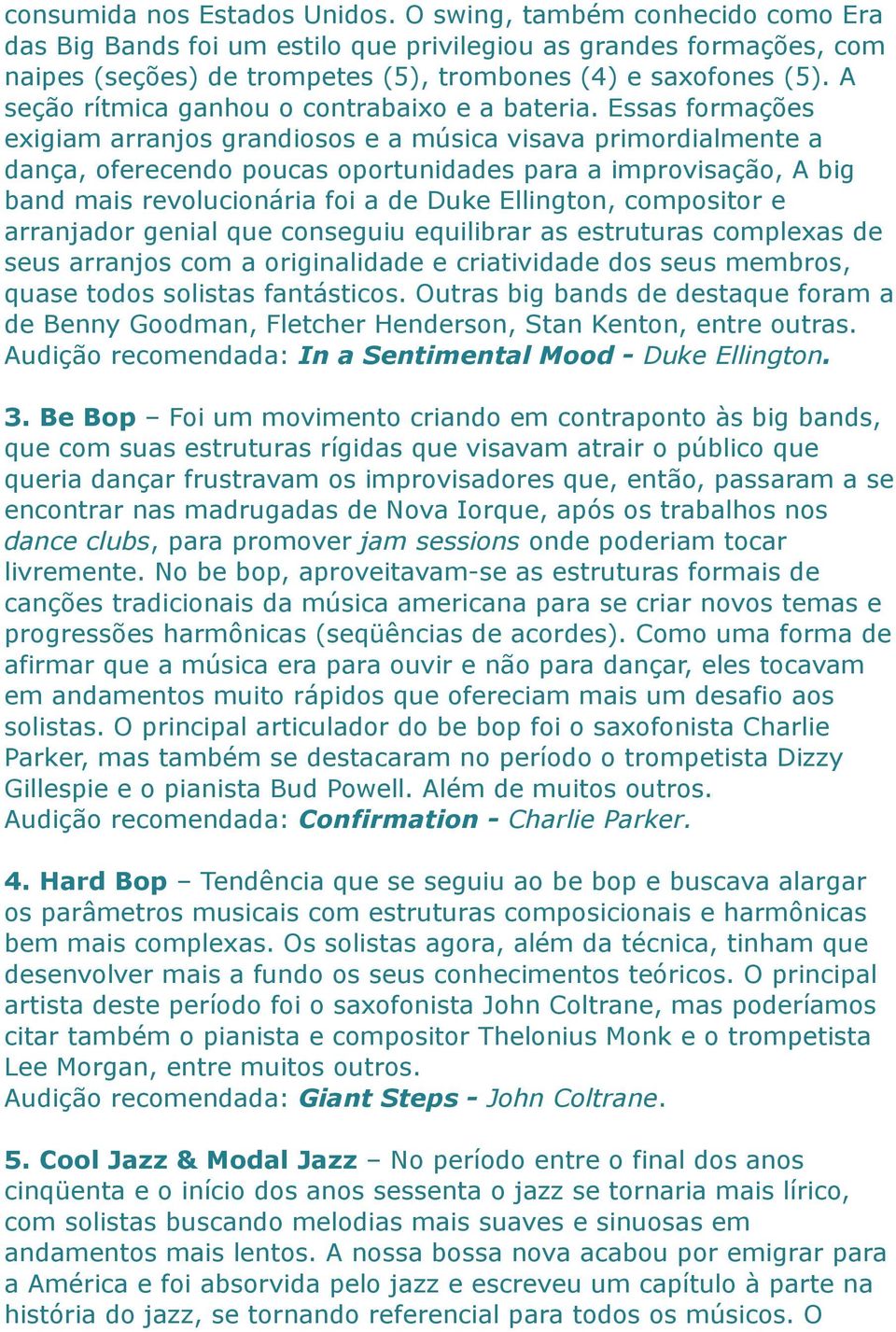 Essas formações exigiam arranjos grandiosos e a música visava primordialmente a dança, oferecendo poucas oportunidades para a improvisação, A big band mais revolucionária foi a de Duke Ellington,