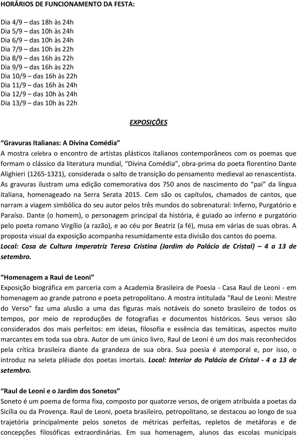 os poemas que formam o clássico da literatura mundial, Divina Comédia, obra-prima do poeta florentino Dante Alighieri (1265-1321), considerada o salto de transição do pensamento medieval ao