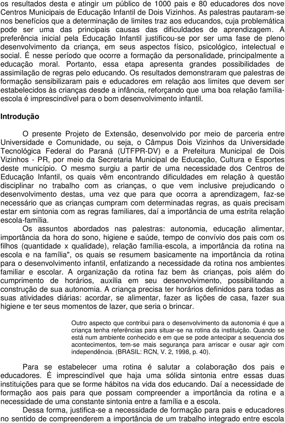 A preferência inicial pela Educação Infantil justificou-se por ser uma fase de pleno desenvolvimento da criança, em seus aspectos físico, psicológico, intelectual e social.