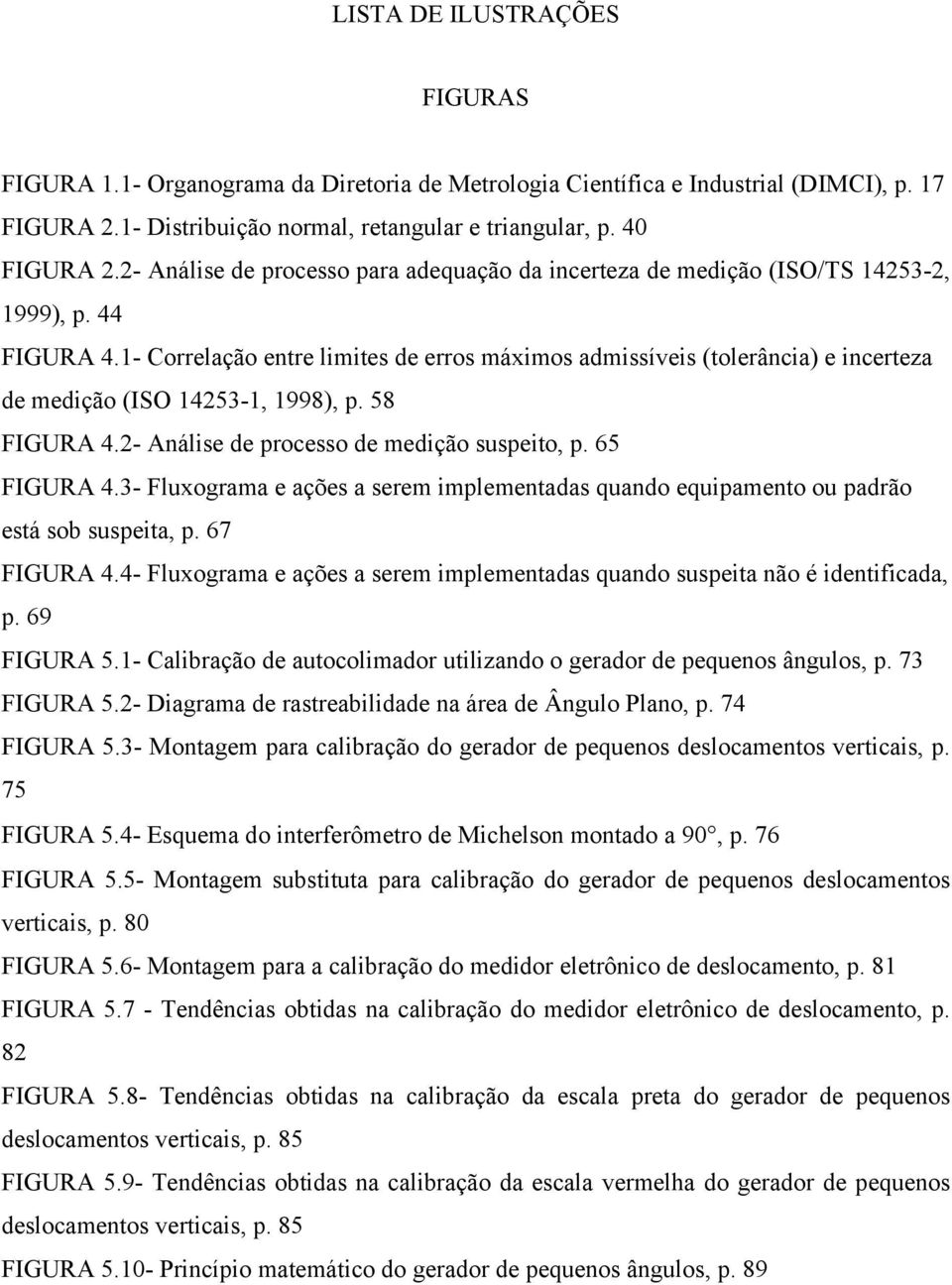 1- Correlação entre limites de erros máximos admissíveis (tolerância) e incerteza de medição (ISO 14253-1, 1998), p. 58 FIGURA 4.2- Análise de processo de medição suspeito, p. 65 FIGURA 4.