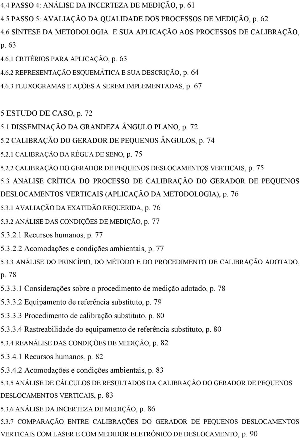 1 DISSEMINAÇÃO DA GRANDEZA ÂNGULO PLANO, p. 72 5.2 CALIBRAÇÃO DO GERADOR DE PEQUENOS ÂNGULOS, p. 74 5.2.1 CALIBRAÇÃO DA RÉGUA DE SENO, p. 75 5.2.2 CALIBRAÇÃO DO GERADOR DE PEQUENOS DESLOCAMENTOS VERTICAIS, p.