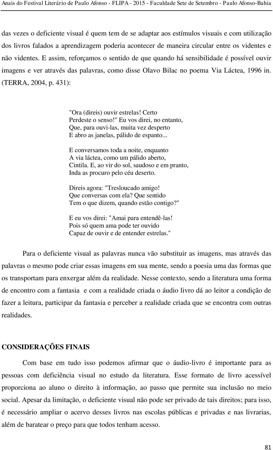 431): "Ora (direis) ouvir estrelas! Certo Perdeste o senso!" Eu vos direi, no entanto, Que, para ouvi-las, muita vez desperto E abro as janelas, pálido de espanto.