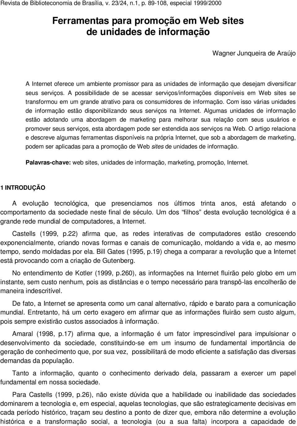 desejam diversificar seus serviços. A possibilidade de se acessar serviços/informações disponíveis em Web sites se transformou em um grande atrativo para os consumidores de informação.