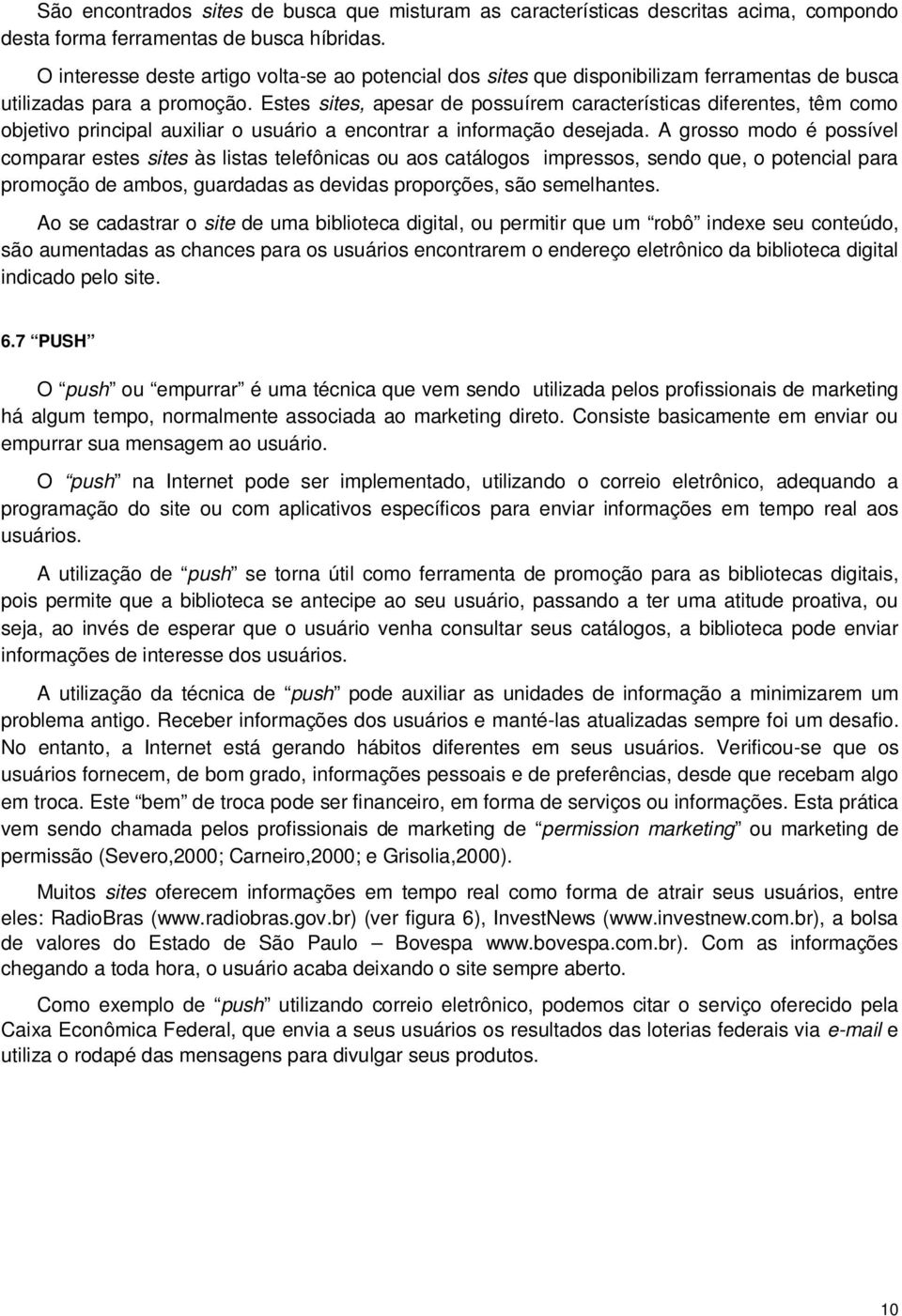 Estes sites, apesar de possuírem características diferentes, têm como objetivo principal auxiliar o usuário a encontrar a informação desejada.