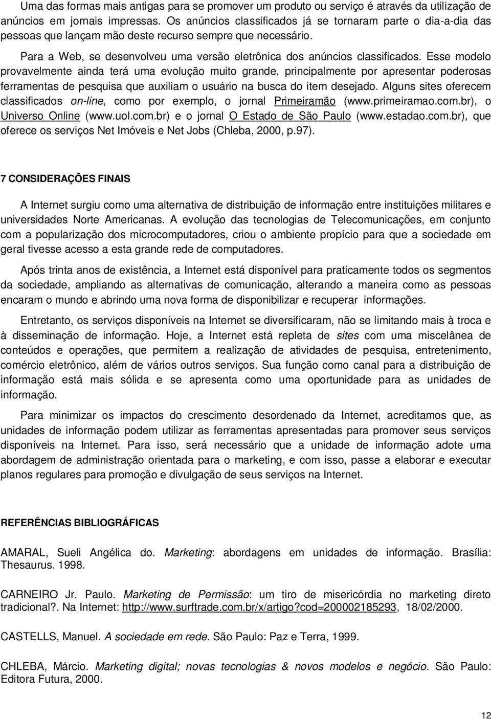 Esse modelo provavelmente ainda terá uma evolução muito grande, principalmente por apresentar poderosas ferramentas de pesquisa que auxiliam o usuário na busca do item desejado.