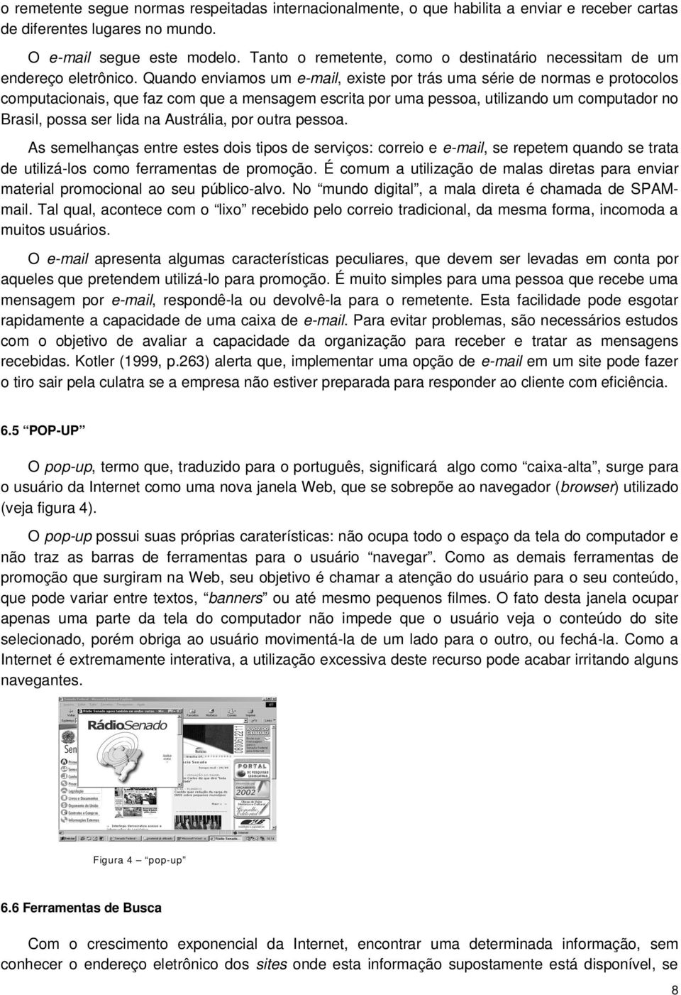 Quando enviamos um e-mail, existe por trás uma série de normas e protocolos computacionais, que faz com que a mensagem escrita por uma pessoa, utilizando um computador no Brasil, possa ser lida na