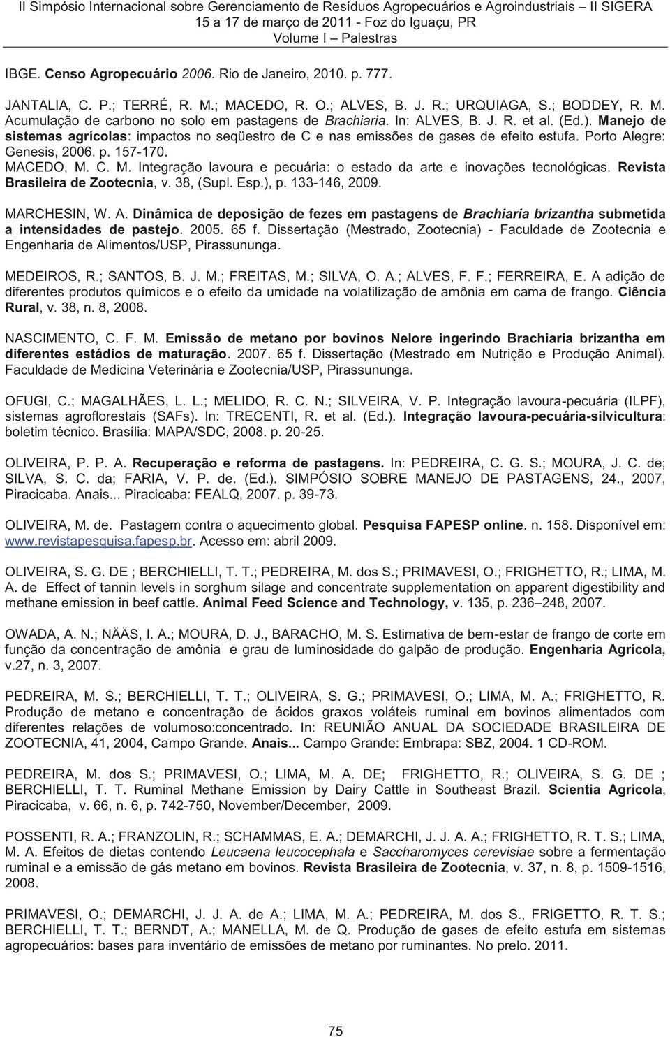 Revista Brasileira de Zootecnia, v. 38, (Supl. Esp.), p. 133-146, 2009. MARCHESIN, W. A. Dinâmica de deposição de fezes em pastagens de Brachiaria brizantha submetida a intensidades de pastejo. 2005.