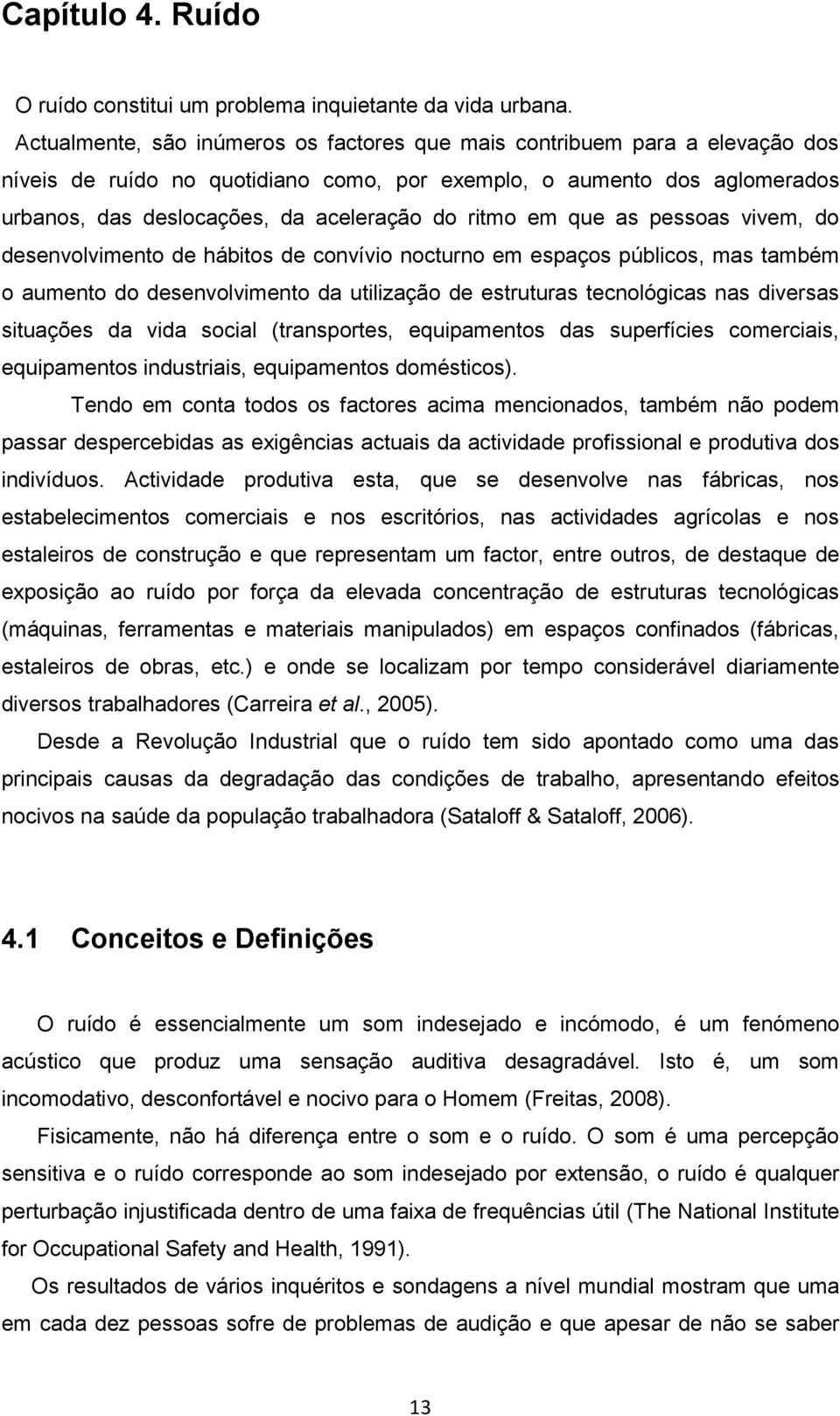 ritmo em que as pessoas vivem, do desenvolvimento de hábitos de convívio nocturno em espaços públicos, mas também o aumento do desenvolvimento da utilização de estruturas tecnológicas nas diversas