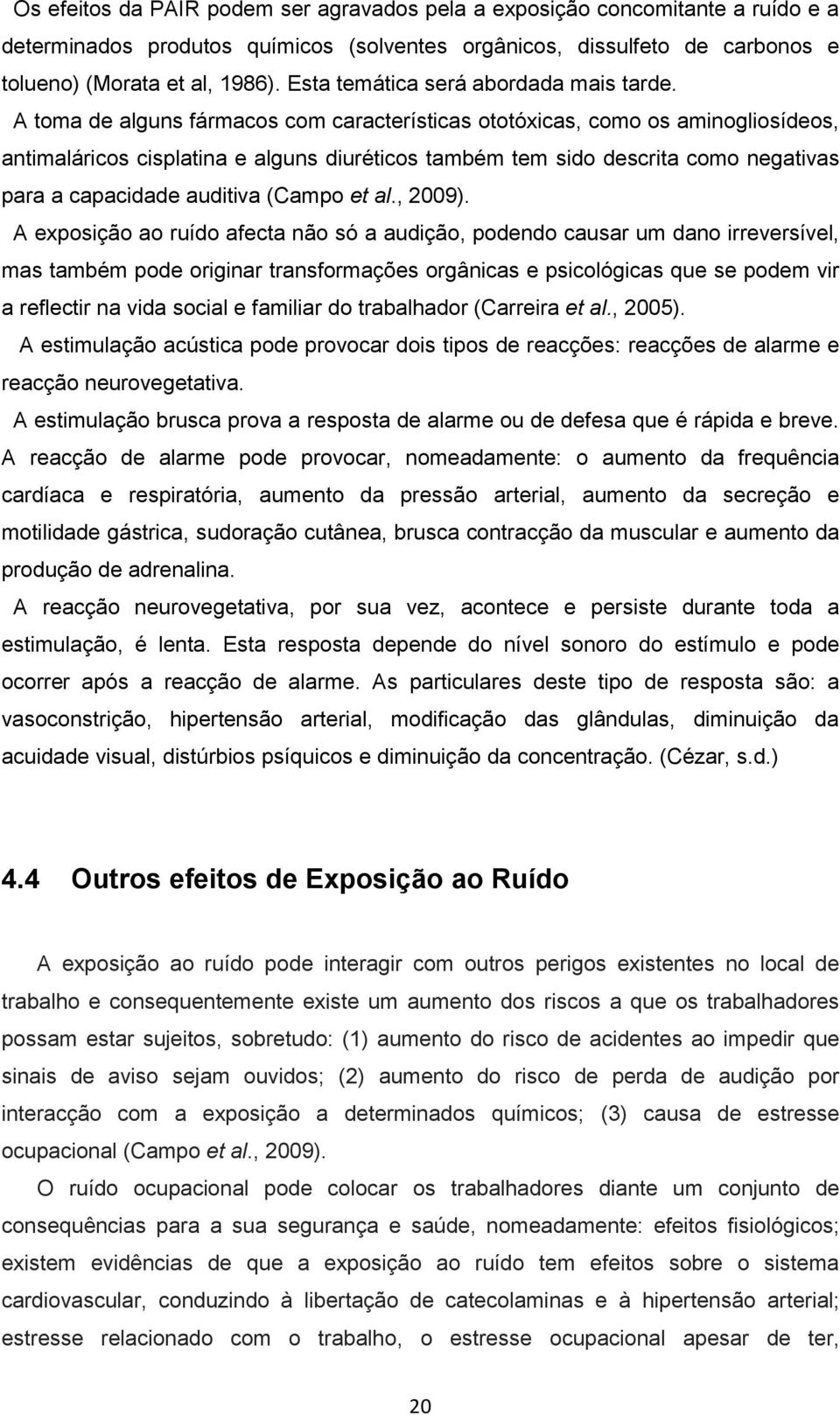 A toma de alguns fármacos com características ototóxicas, como os aminogliosídeos, antimaláricos cisplatina e alguns diuréticos também tem sido descrita como negativas para a capacidade auditiva