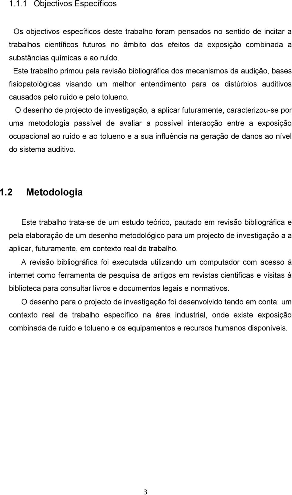 Este trabalho primou pela revisão bibliográfica dos mecanismos da audição, bases fisiopatológicas visando um melhor entendimento para os distúrbios auditivos causados pelo ruído e pelo tolueno.