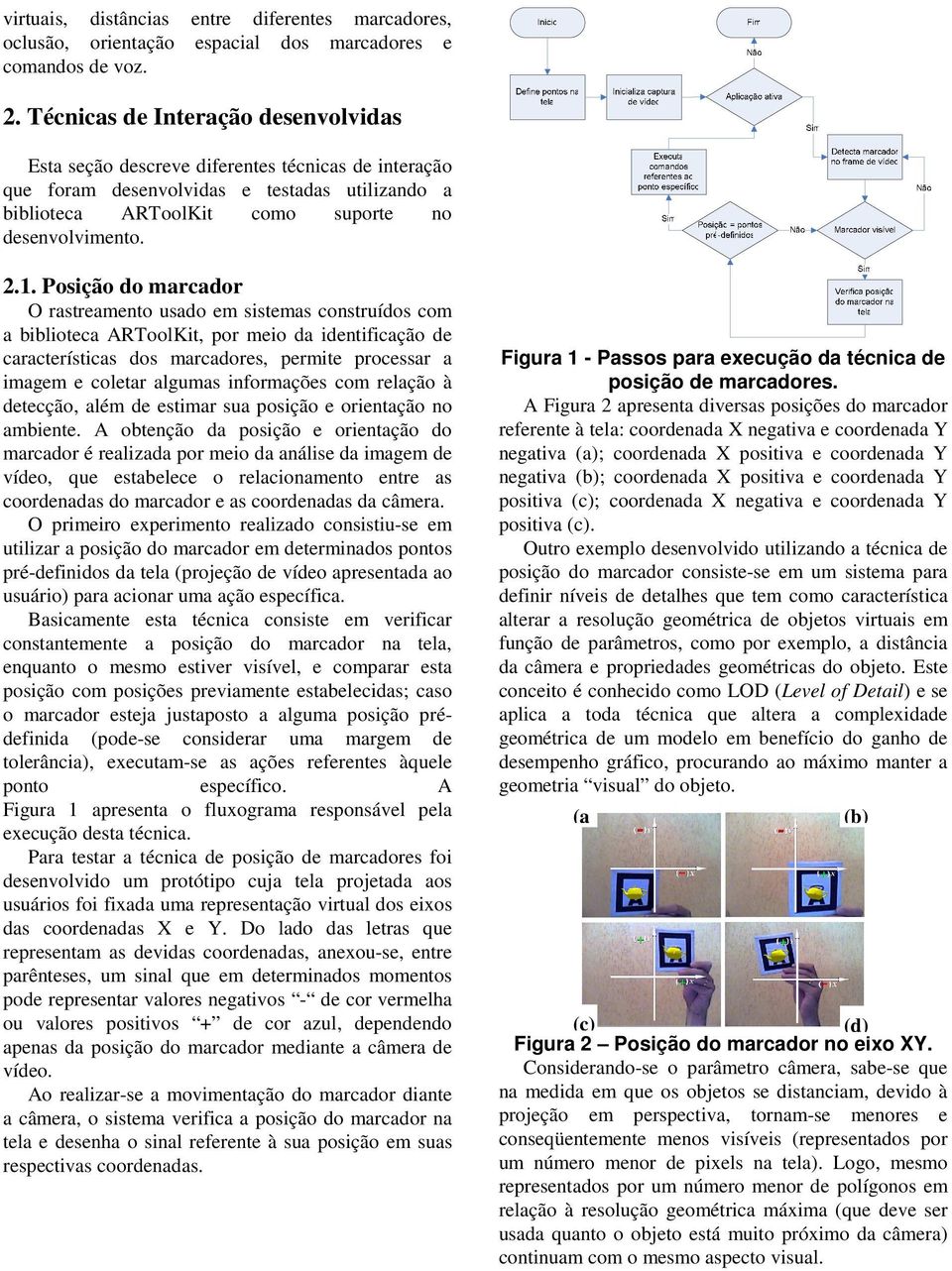 Posição do marcador O rastreamento usado em sistemas construídos com a biblioteca ARToolKit, por meio da identificação de características dos marcadores, permite processar a imagem e coletar algumas