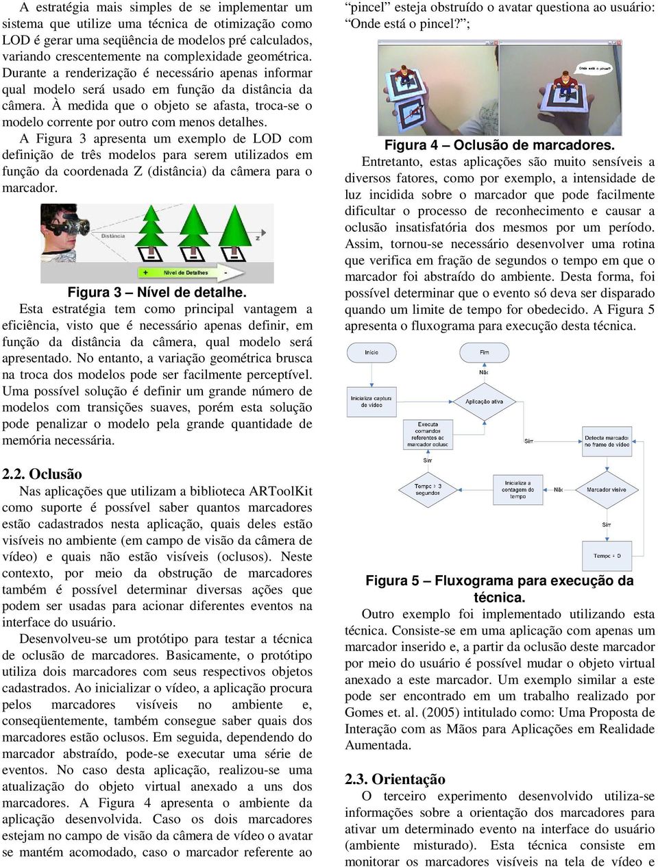 À medida que o objeto se afasta, troca-se o modelo corrente por outro com menos detalhes.