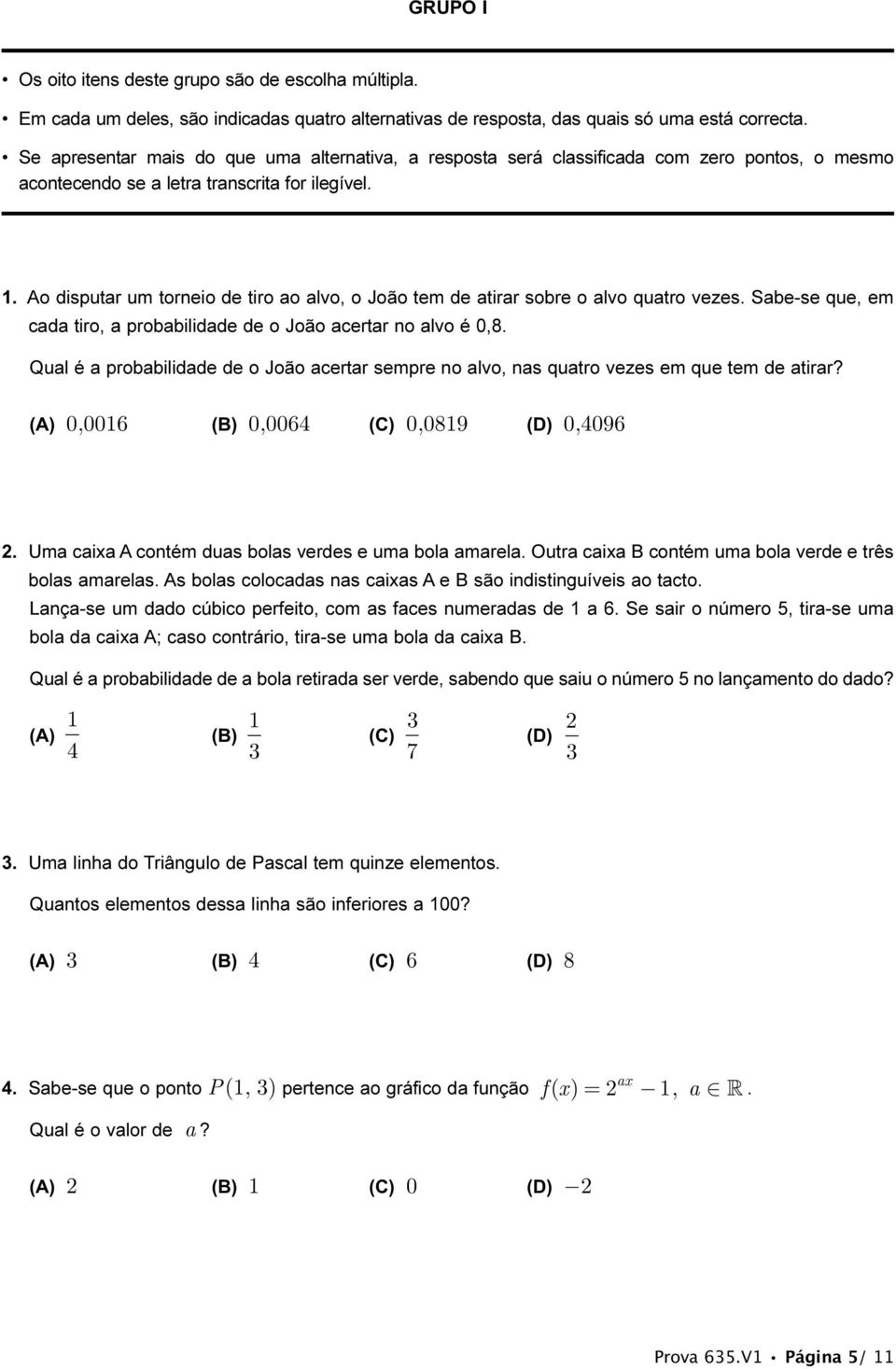 . Ao disptar m toreio de tiro ao alvo, o João tem de atirar sobre o alvo qatro vezes. Sabe-se qe, em cada tiro, a probabilidade de o João acertar o alvo é 0,8.