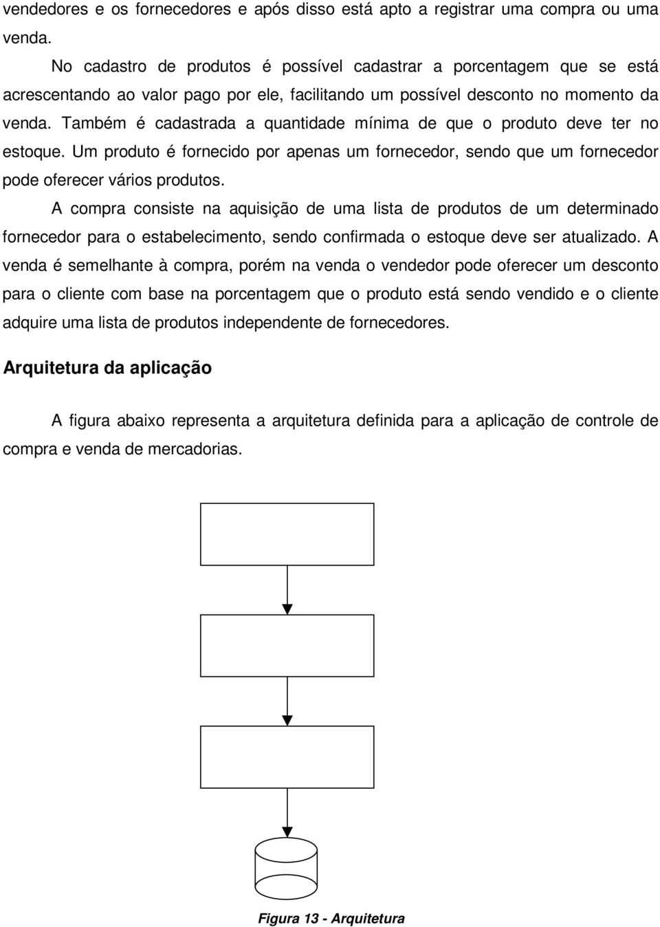 Também é cadastrada a quantidade mínima de que o produto deve ter no estoque. Um produto é fornecido por apenas um fornecedor, sendo que um fornecedor pode oferecer vários produtos.