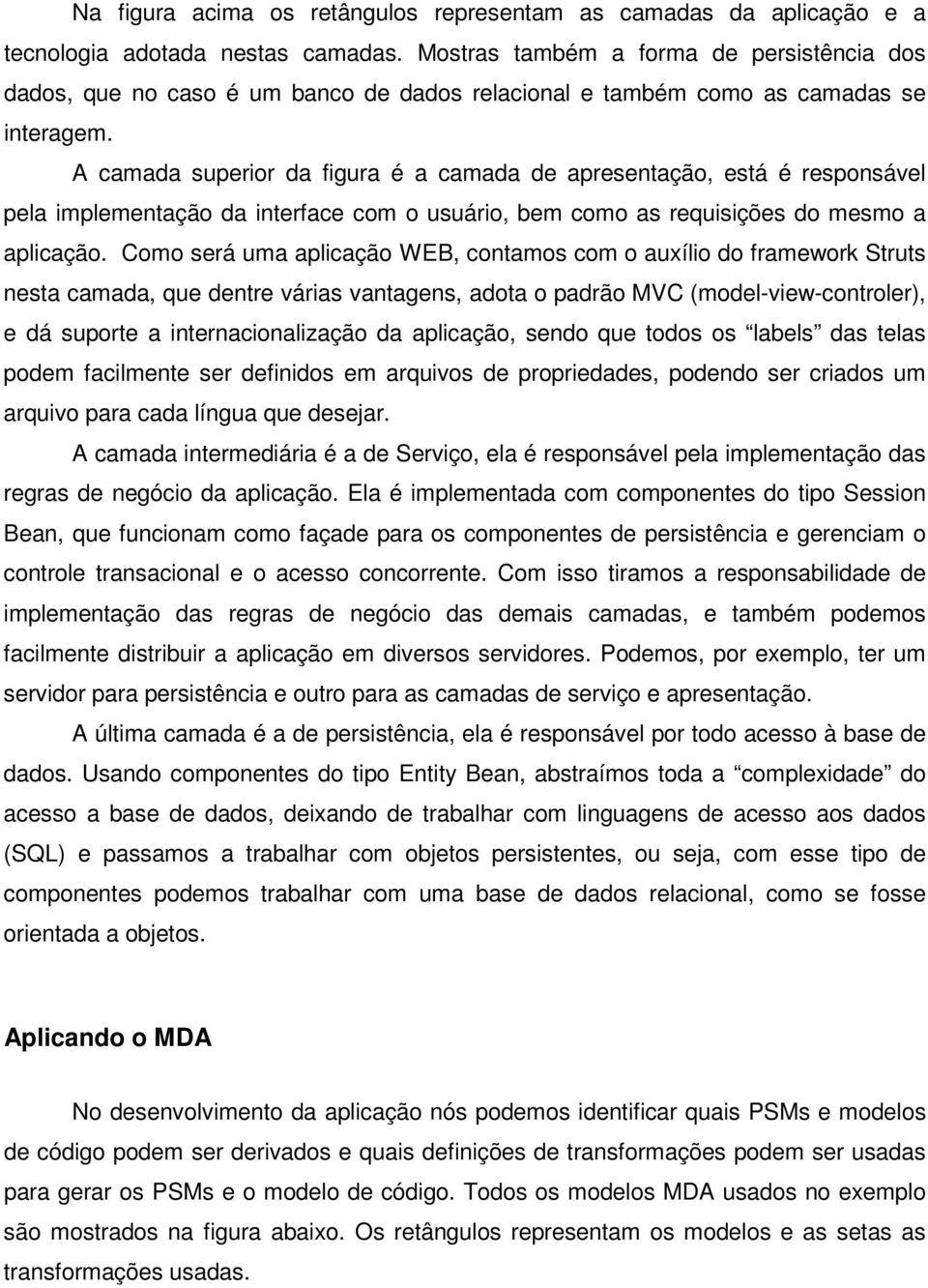 A camada superior da figura é a camada de apresentação, está é responsável pela implementação da interface com o usuário, bem como as requisições do mesmo a aplicação.