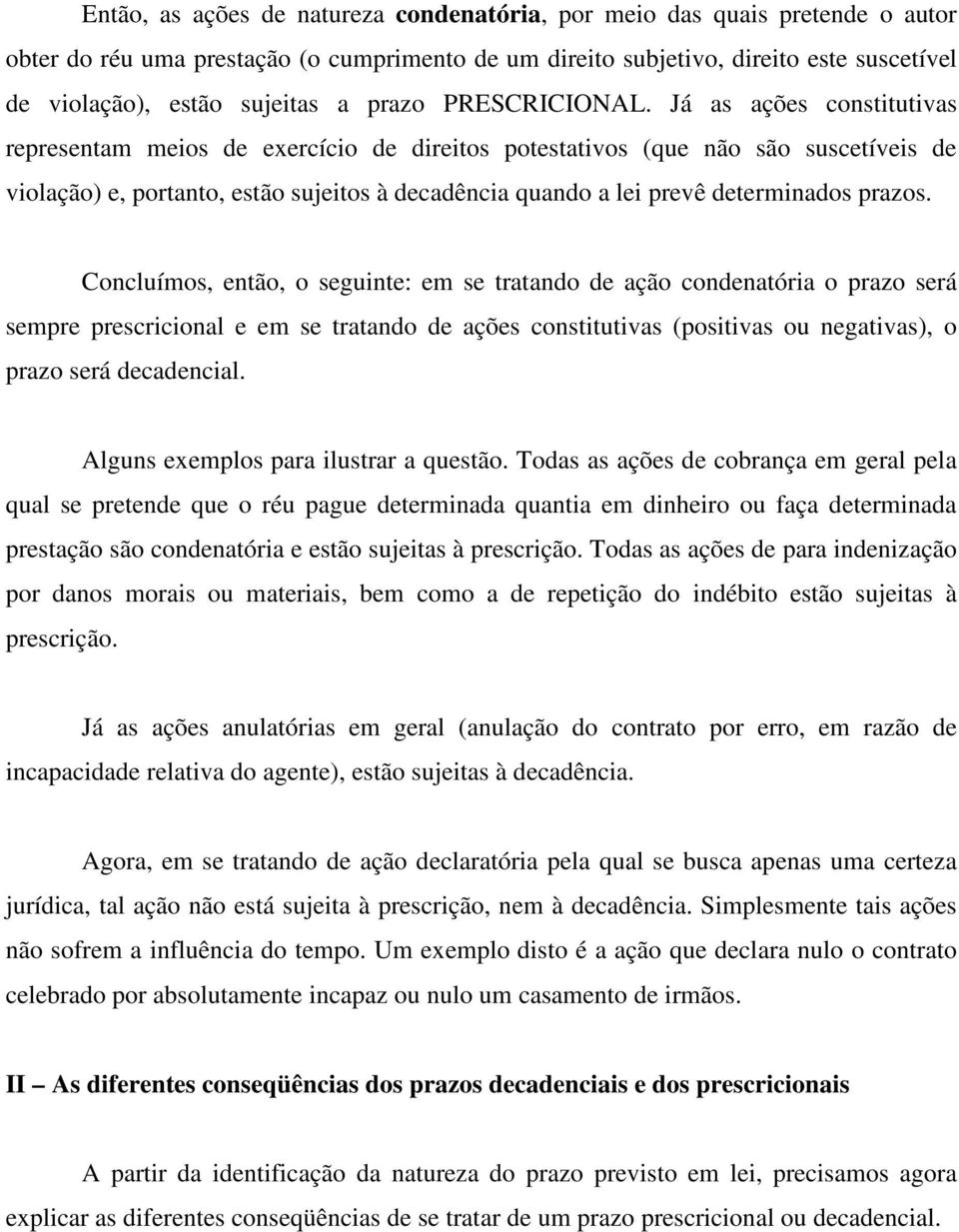 Já as ações constitutivas representam meios de exercício de direitos potestativos (que não são suscetíveis de violação) e, portanto, estão sujeitos à decadência quando a lei prevê determinados prazos.