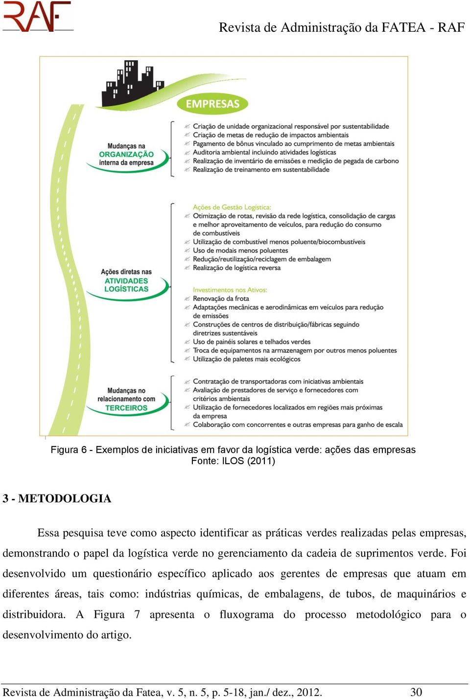 Foi desenvolvido um questionário específico aplicado aos gerentes de empresas que atuam em diferentes áreas, tais como: indústrias químicas, de embalagens, de tubos,