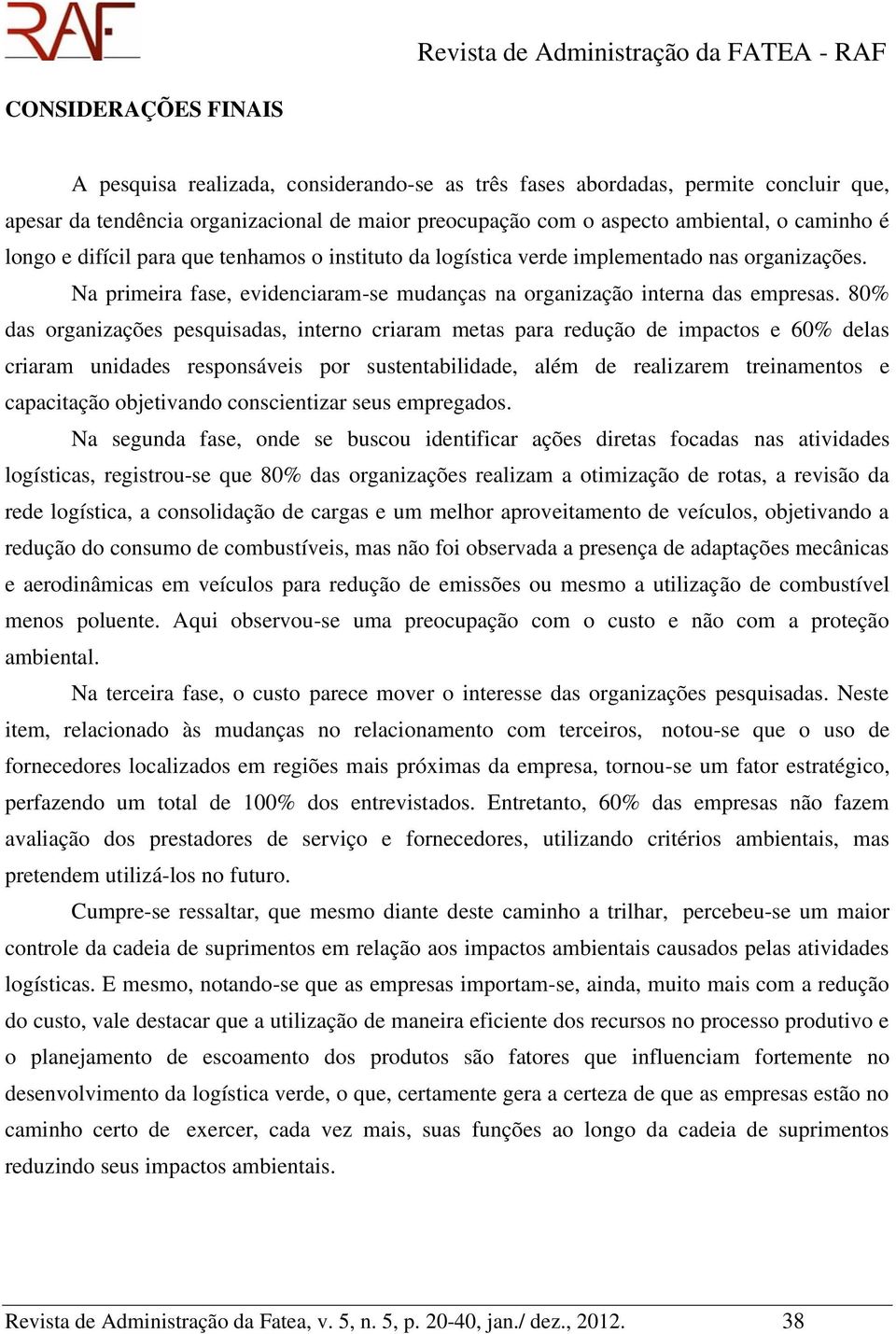 80% das organizações pesquisadas, interno criaram metas para redução de impactos e 60% delas criaram unidades responsáveis por sustentabilidade, além de realizarem treinamentos e capacitação