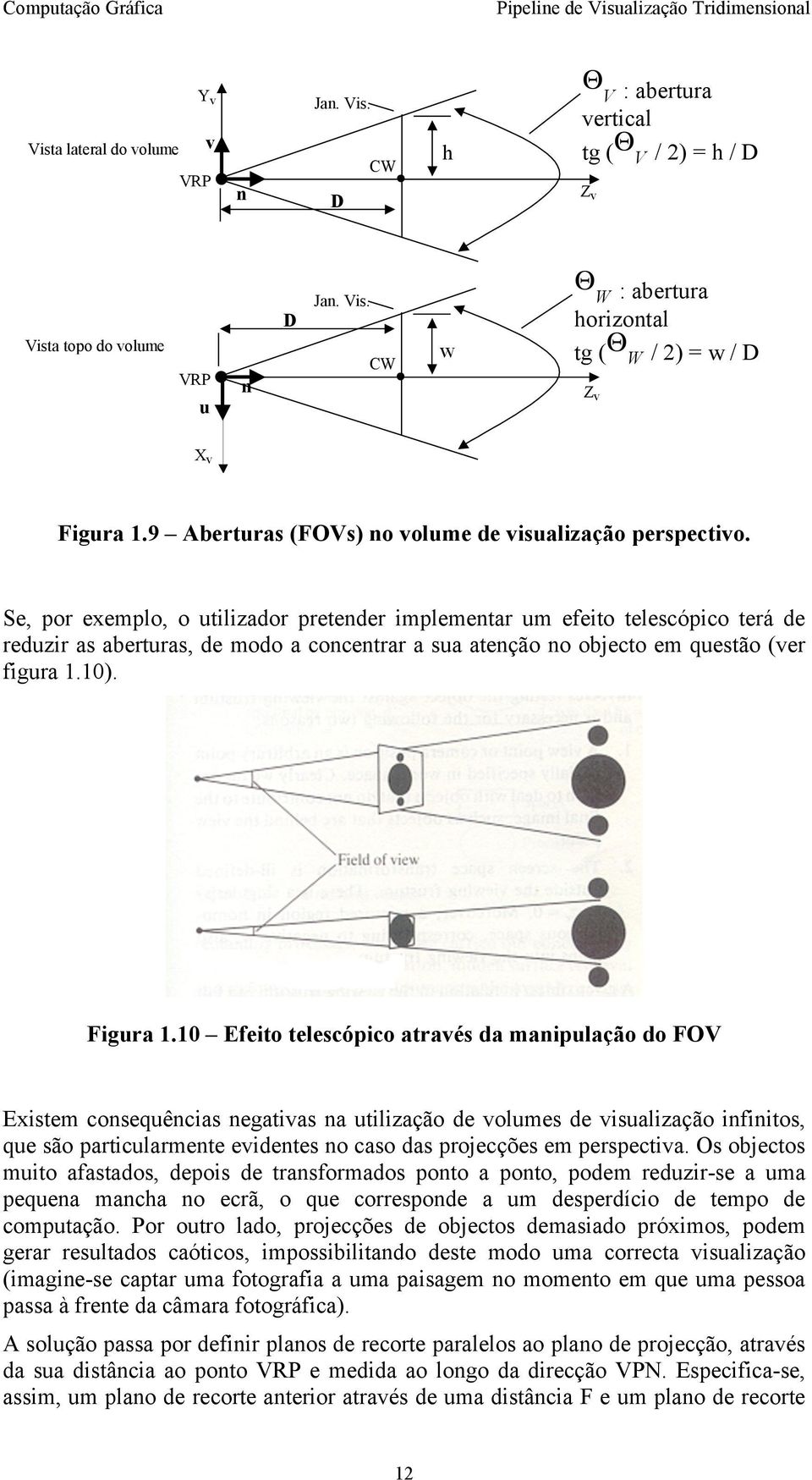 Se, por exemplo, o utilizador pretender implementar um efeito telescópico terá de reduzir as aberturas, de modo a concentrar a sua atenção no objecto em questão (er figura.). Figura.