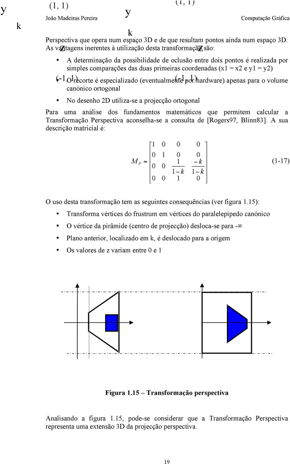 y = y2) ( -, ) y k (, ) ( -, ) O recorte é especializado (eentualmente por hardware) apenas para o olume canónico ortogonal No desenho 2D utiliza-se a projecção ortogonal Para uma análise dos