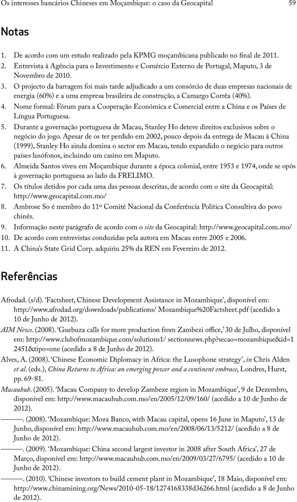 de Novembro de 2010. 3. O projecto da barragem foi mais tarde adjudicado a um consórcio de duas empresas nacionais de energia (60%) e a uma empresa brasileira de construção, a Camargo Corrêa (40%). 4.