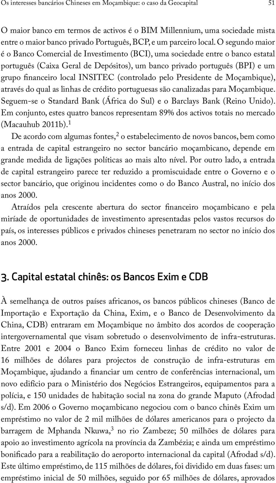 O segundo maior é o Banco Comercial de Investimento (BCI), uma sociedade entre o banco estatal português (Caixa Geral de Depósitos), um banco privado português (BPI) e um grupo financeiro local