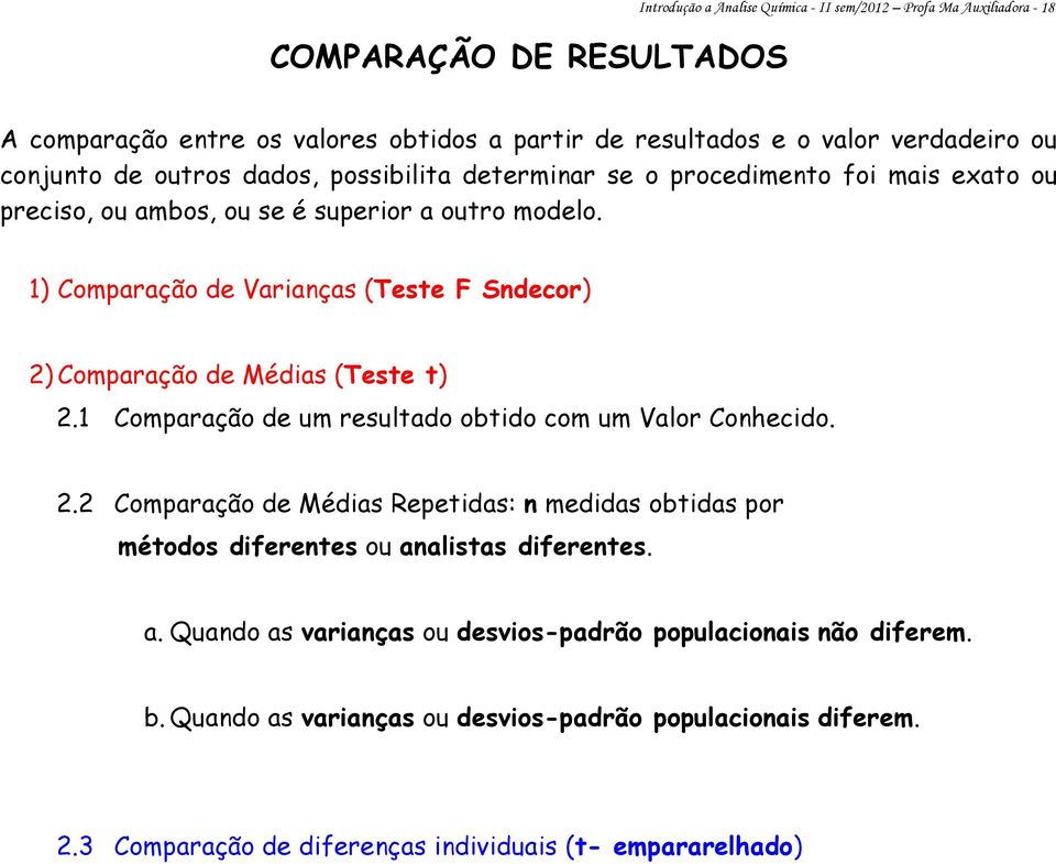 1) Comparação de Varianças (Teste F Sndecor) 2) Comparação de Médias (Teste t) 2.1 Comparação de um resultado obtido com um Valor Conhecido. 2.2 Comparação de Médias Repetidas: n medidas obtidas por métodos diferentes ou analistas diferentes.