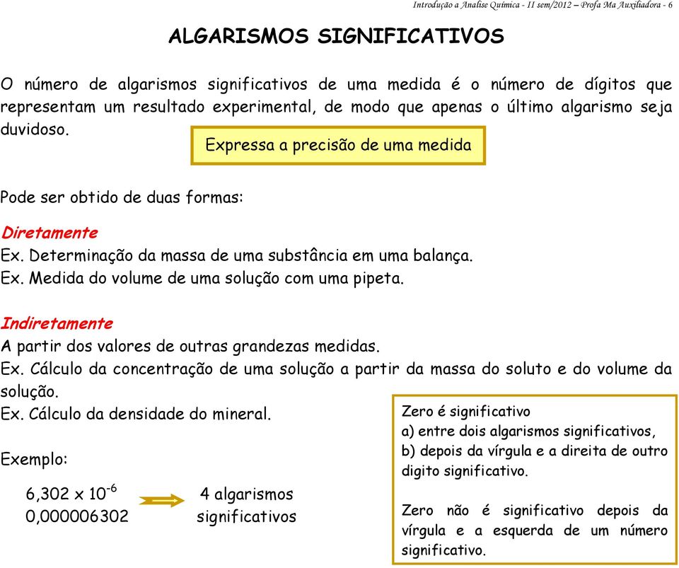 Determinação da massa de uma substância em uma balança. Ex. Medida do volume de uma solução com uma pipeta. Indiretamente A partir dos valores de outras grandezas medidas. Ex. Cálculo da concentração de uma solução a partir da massa do soluto e do volume da solução.