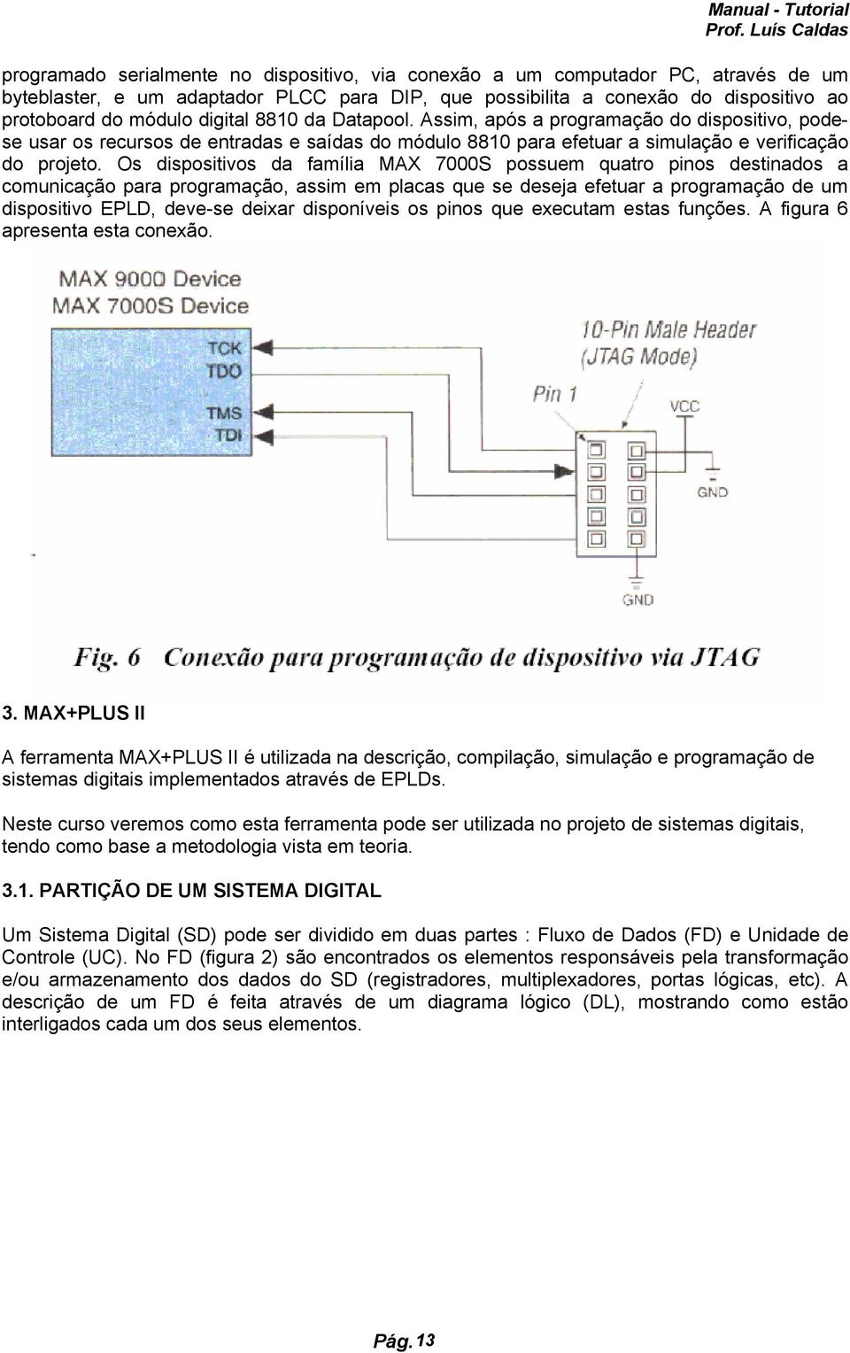 Os dispositivos da família MAX 7000S possuem quatro pinos destinados a comunicação para programação, assim em placas que se deseja efetuar a programação de um dispositivo EPLD, deve-se deixar