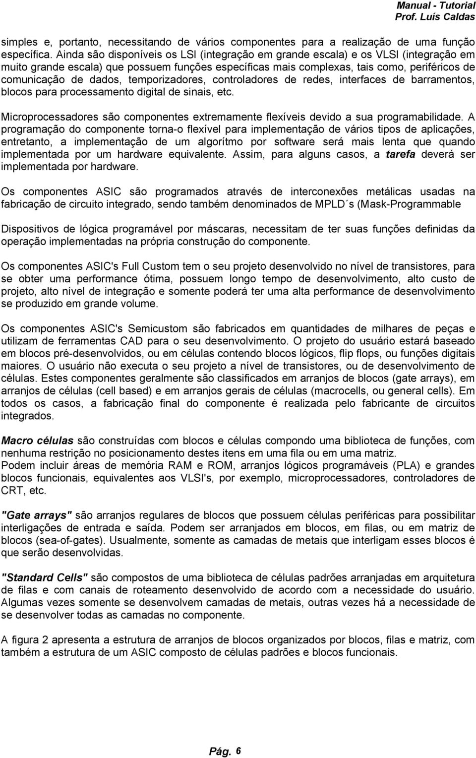 dados, temporizadores, controladores de redes, interfaces de barramentos, blocos para processamento digital de sinais, etc.