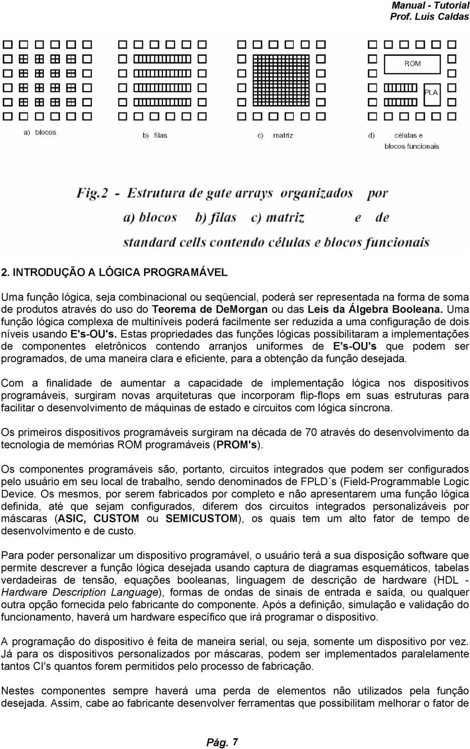 Estas propriedades das funções lógicas possibilitaram a implementações de componentes eletrônicos contendo arranjos uniformes de E's-OU's que podem ser programados, de uma maneira clara e eficiente,