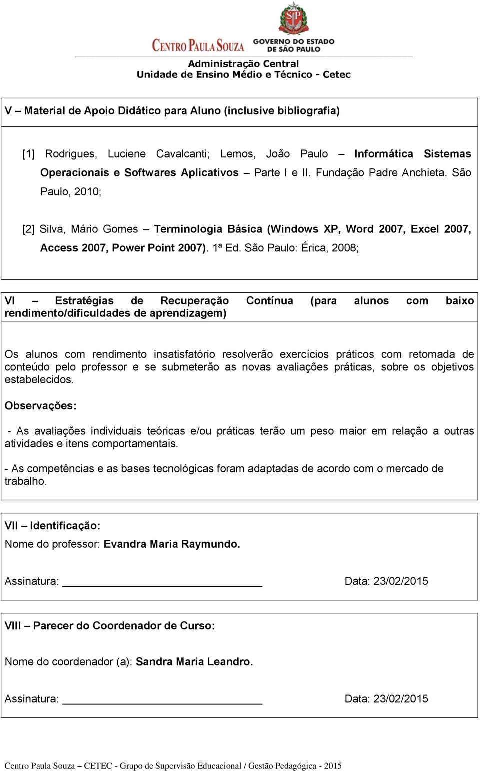 São Paulo: Érica, 2008; VI Estratégias de Recuperação Contínua (para alunos com baixo rendimento/dificuldades de aprendizagem) Os alunos com rendimento insatisfatório resolverão exercícios práticos