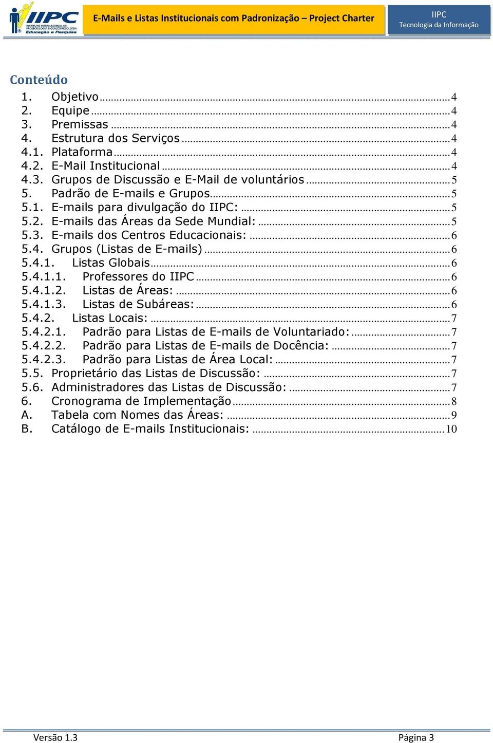 .. 6 5.4.1.1. Professores do... 6 5.4.1.2. Listas de Áreas:... 6 5.4.1.3. Listas de Subáreas:... 6 5.4.2. Listas Locais:... 7 5.4.2.1. Padrão para Listas de E-mails de Voluntariado:... 7 5.4.2.2. Padrão para Listas de E-mails de Docência:.