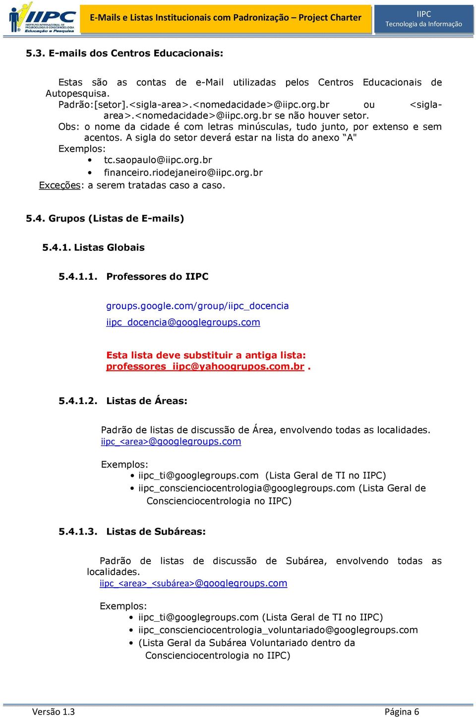 saopaulo@iipc.org.br financeiro.riodejaneiro@iipc.org.br Exceções: a serem tratadas caso a caso. 5.4. Grupos (Listas de E-mails) 5.4.1. Listas Globais 5.4.1.1. Professores do groups.google.