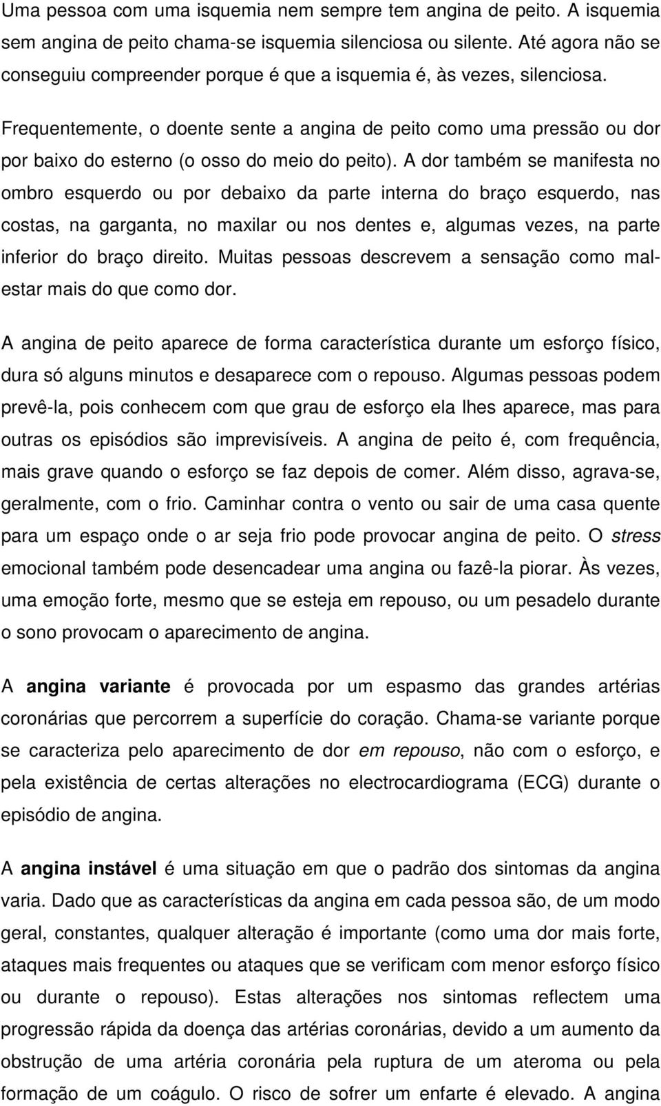 Frequentemente, o doente sente a angina de peito como uma pressão ou dor por baixo do esterno (o osso do meio do peito).