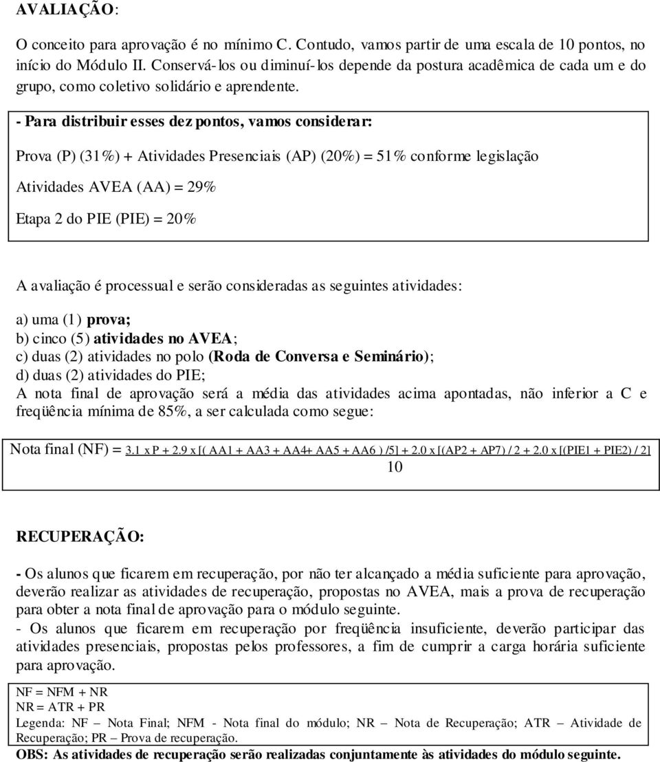 - Para distribuir esses dez pontos, vamos considerar: Prova (P) (31%) + Atividades Presenciais (AP) (20%) = 51% conforme legislação Atividades AVEA (AA) = 29% Etapa 2 do PIE (PIE) = 20% A avaliação é