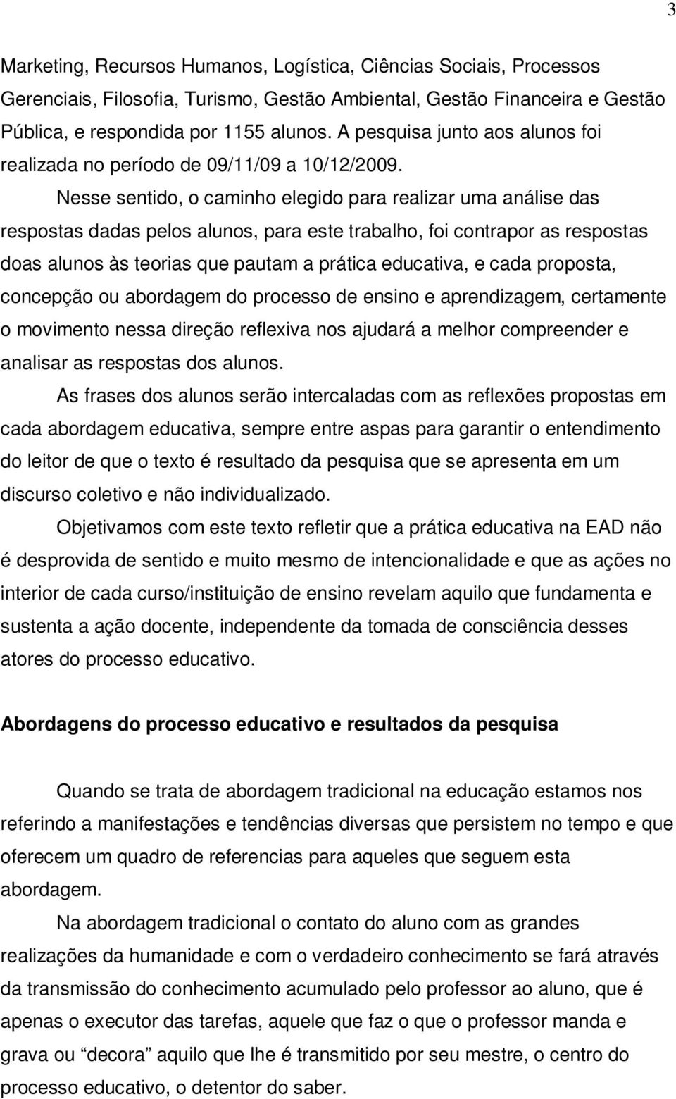 Nesse sentido, o caminho elegido para realizar uma análise das respostas dadas pelos alunos, para este trabalho, foi contrapor as respostas doas alunos às teorias que pautam a prática educativa, e