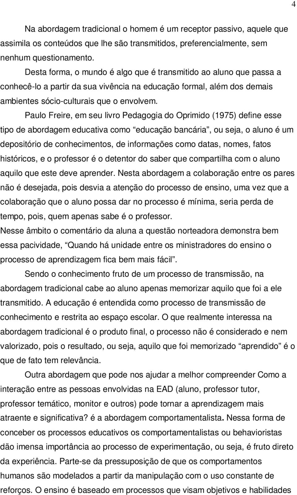 Paulo Freire, em seu livro Pedagogia do Oprimido (1975) define esse tipo de abordagem educativa como educação bancária, ou seja, o aluno é um depositório de conhecimentos, de informações como datas,