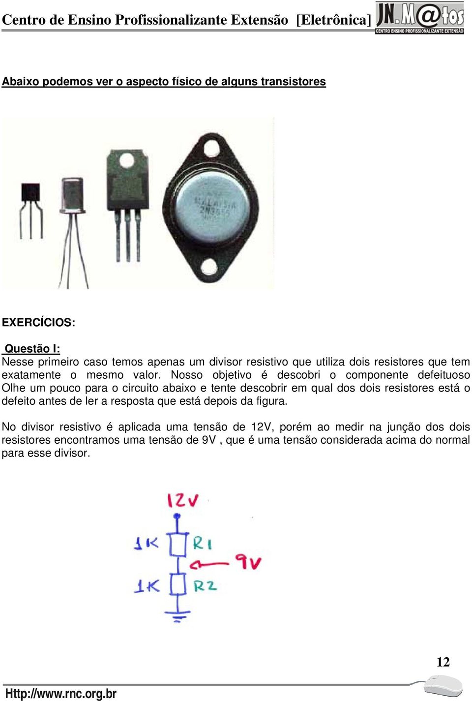 Nosso objetivo é descobri o componente defeituoso Olhe um pouco para o circuito abaixo e tente descobrir em qual dos dois resistores está o defeito