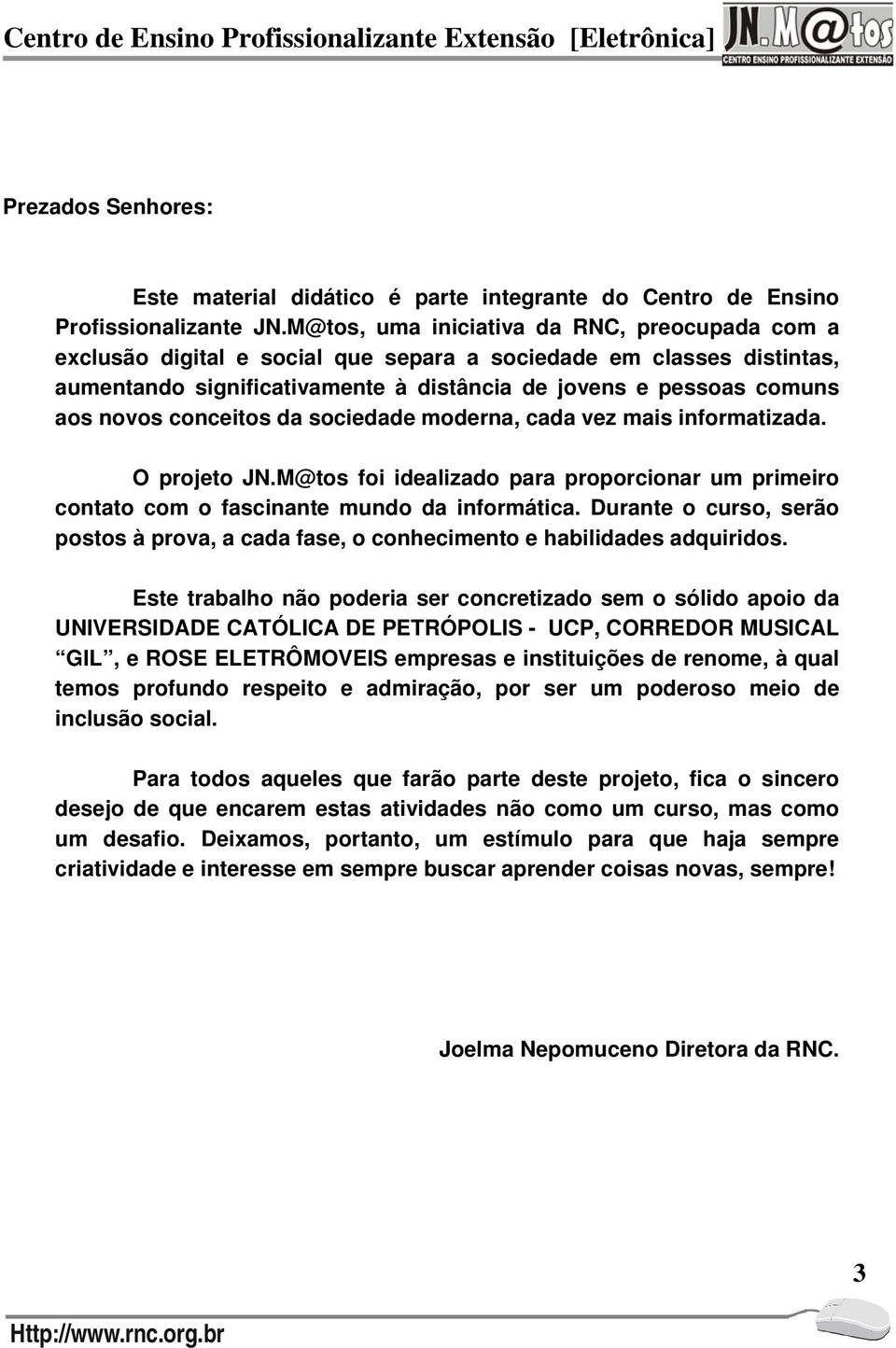 conceitos da sociedade moderna, cada vez mais informatizada. O projeto JN.M@tos foi idealizado para proporcionar um primeiro contato com o fascinante mundo da informática.