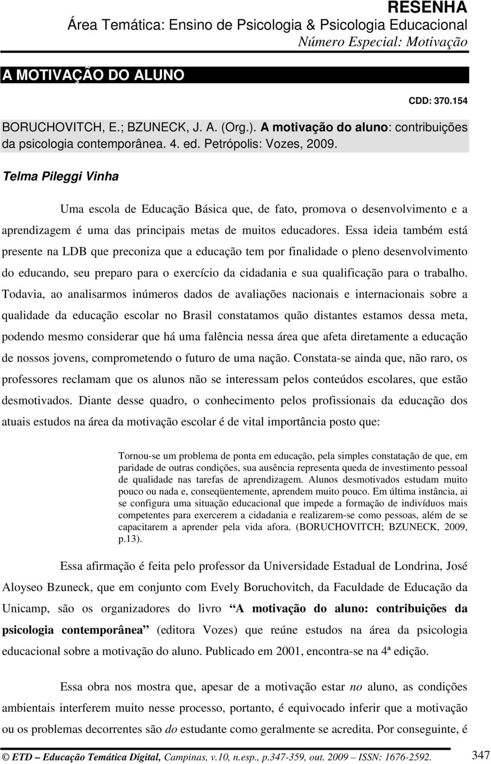 Essa ideia também está presente na LDB que preconiza que a educação tem por finalidade o pleno desenvolvimento do educando, seu preparo para o exercício da cidadania e sua qualificação para o