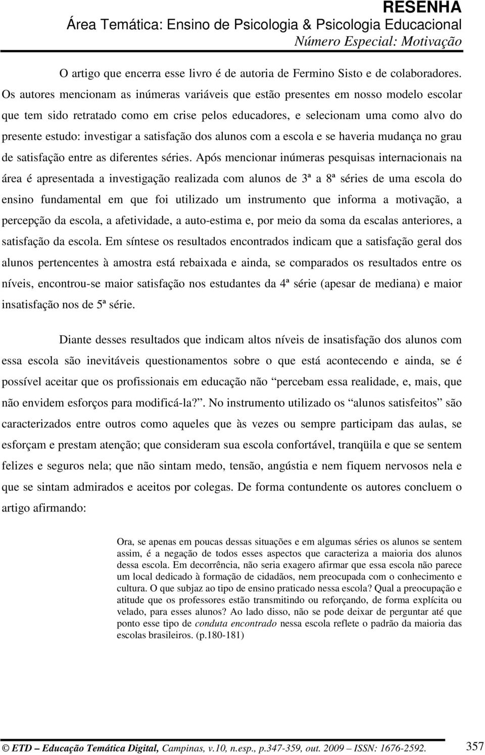 a satisfação dos alunos com a escola e se haveria mudança no grau de satisfação entre as diferentes séries.