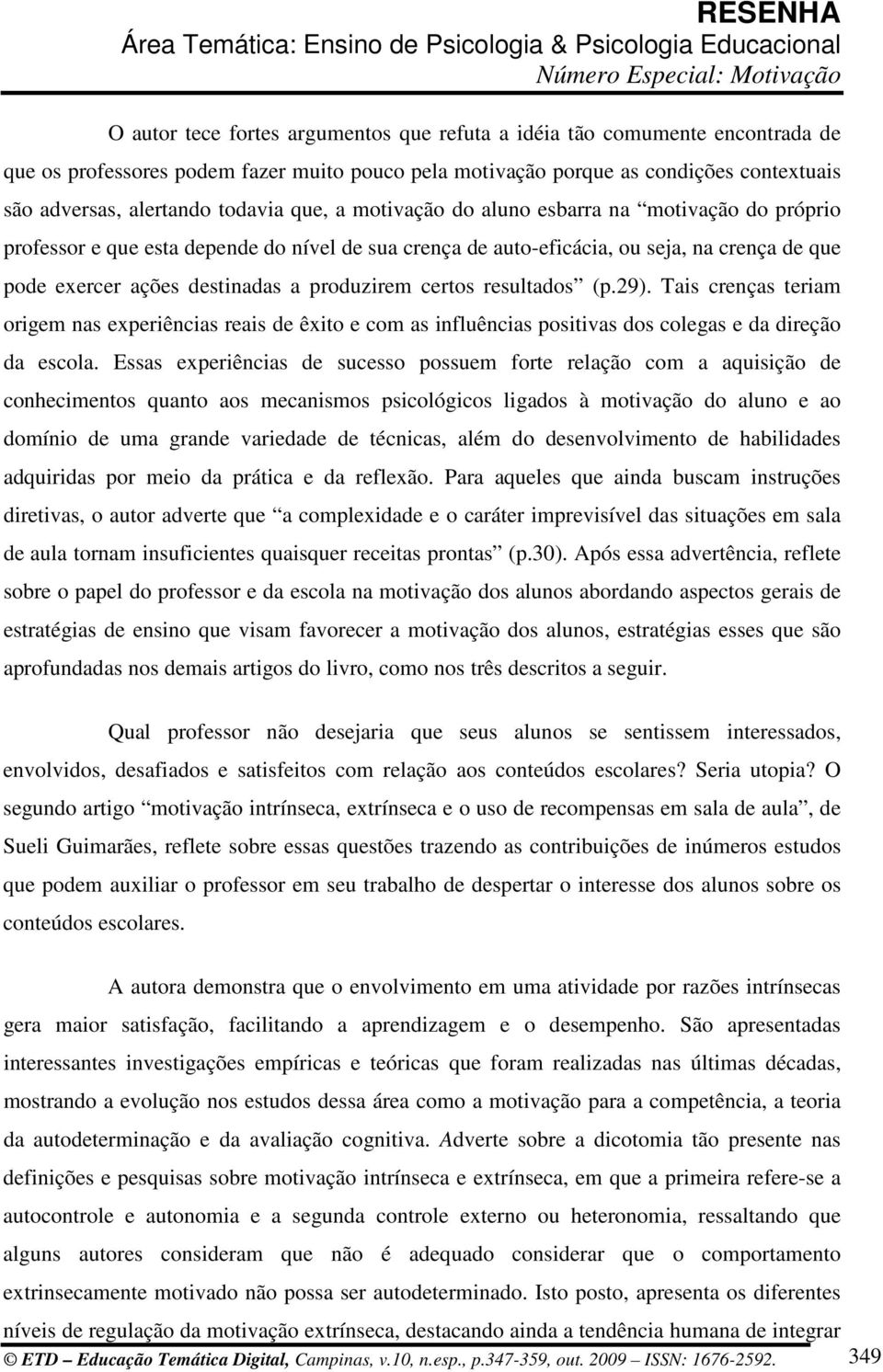 certos resultados (p.29). Tais crenças teriam origem nas experiências reais de êxito e com as influências positivas dos colegas e da direção da escola.