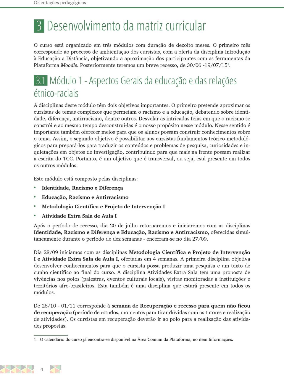 Plataforma Moodle. Posteriormente teremos um breve recesso, de 30/06-19/07/15 1. 3.1 Módulo 1 - Aspectos Gerais da educação e das relações étnico-raciais A disciplinas deste módulo têm dois objetivos importantes.